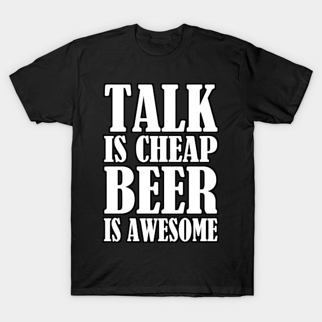 Talk Is Cheap Beer Is Awesome T-Shirt by NaumaddicArts